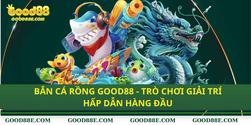 Thách thức may mắn: Tham gia Bắn Cá Rồng Good88 ngay